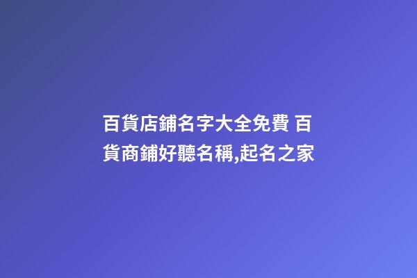 百貨店鋪名字大全免費 百貨商鋪好聽名稱,起名之家